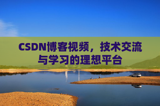 CSDN博客视频,技术交流与学习的理想平台 CSDN博客视频,技术交流与学习的理想平台